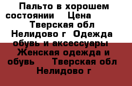 Пальто в хорошем состоянии  › Цена ­ 2 000 - Тверская обл., Нелидово г. Одежда, обувь и аксессуары » Женская одежда и обувь   . Тверская обл.,Нелидово г.